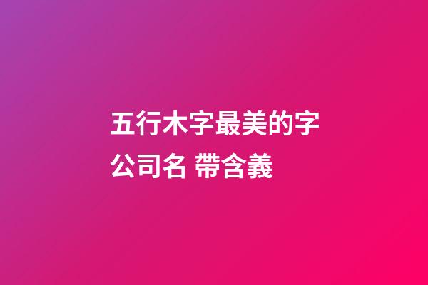 五行木字最美的字公司名 帶含義-第1張-公司起名-玄機(jī)派